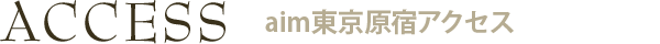 ACCESS aim東京原宿アクセス