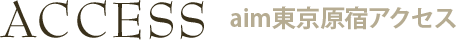 ACCESS aim東京原宿アクセス